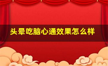 头晕吃脑心通效果怎么样