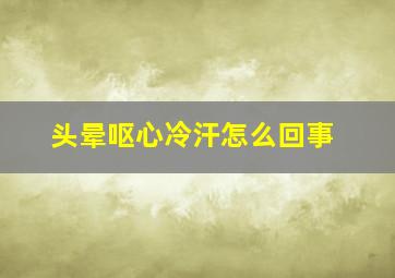 头晕呕心冷汗怎么回事