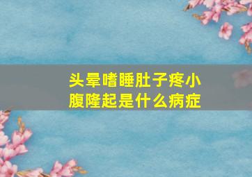 头晕嗜睡肚子疼小腹隆起是什么病症