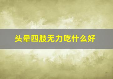 头晕四肢无力吃什么好