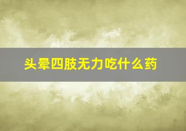 头晕四肢无力吃什么药