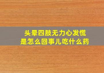 头晕四肢无力心发慌是怎么回事儿吃什么药