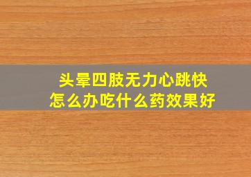 头晕四肢无力心跳快怎么办吃什么药效果好