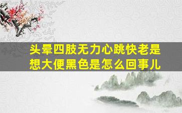 头晕四肢无力心跳快老是想大便黑色是怎么回事儿