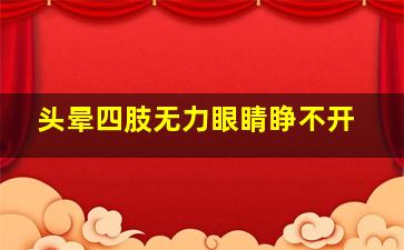 头晕四肢无力眼睛睁不开