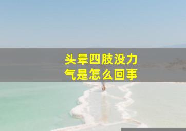 头晕四肢没力气是怎么回事