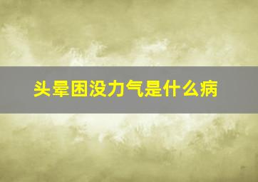 头晕困没力气是什么病