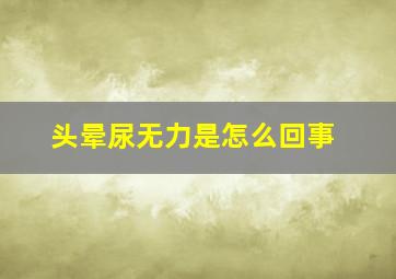 头晕尿无力是怎么回事