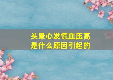 头晕心发慌血压高是什么原因引起的