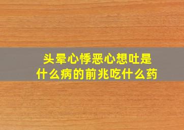 头晕心悸恶心想吐是什么病的前兆吃什么药