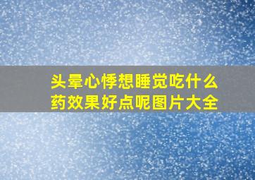 头晕心悸想睡觉吃什么药效果好点呢图片大全