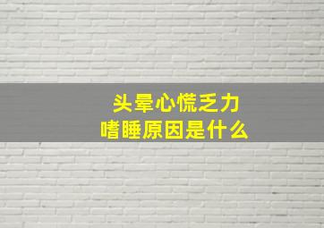 头晕心慌乏力嗜睡原因是什么