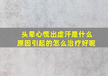 头晕心慌出虚汗是什么原因引起的怎么治疗好呢