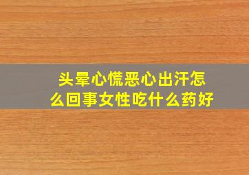 头晕心慌恶心出汗怎么回事女性吃什么药好