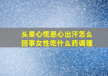 头晕心慌恶心出汗怎么回事女性吃什么药调理