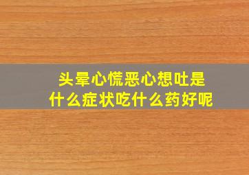 头晕心慌恶心想吐是什么症状吃什么药好呢