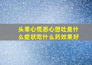 头晕心慌恶心想吐是什么症状吃什么药效果好