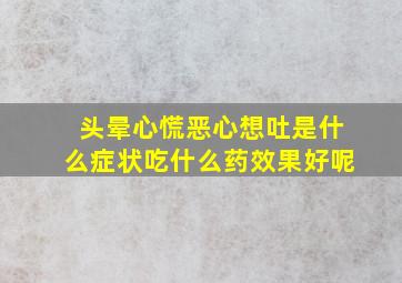 头晕心慌恶心想吐是什么症状吃什么药效果好呢