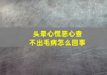 头晕心慌恶心查不出毛病怎么回事