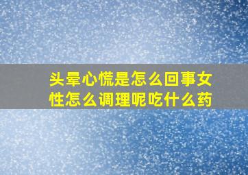 头晕心慌是怎么回事女性怎么调理呢吃什么药