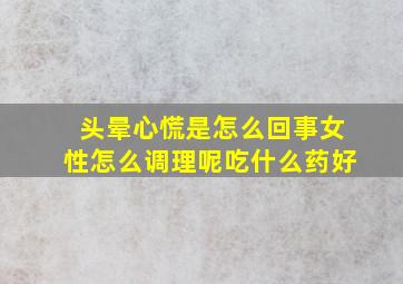 头晕心慌是怎么回事女性怎么调理呢吃什么药好