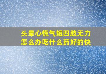 头晕心慌气短四肢无力怎么办吃什么药好的快