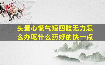 头晕心慌气短四肢无力怎么办吃什么药好的快一点