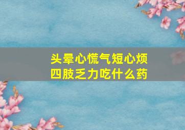 头晕心慌气短心烦四肢乏力吃什么药