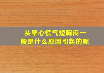 头晕心慌气短胸闷一般是什么原因引起的呢