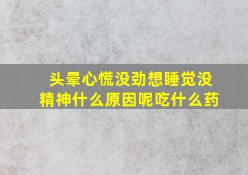 头晕心慌没劲想睡觉没精神什么原因呢吃什么药