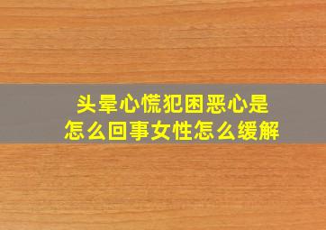 头晕心慌犯困恶心是怎么回事女性怎么缓解