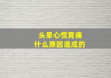 头晕心慌胃痛什么原因造成的