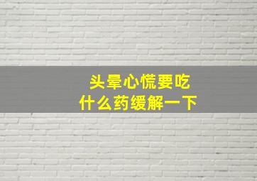 头晕心慌要吃什么药缓解一下