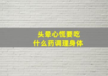 头晕心慌要吃什么药调理身体