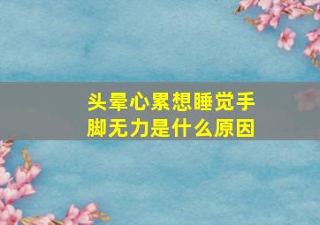 头晕心累想睡觉手脚无力是什么原因