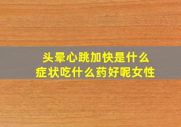 头晕心跳加快是什么症状吃什么药好呢女性