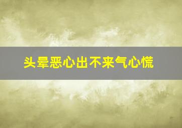 头晕恶心出不来气心慌