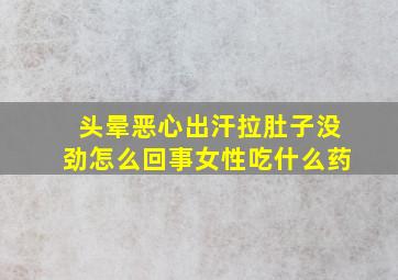 头晕恶心出汗拉肚子没劲怎么回事女性吃什么药