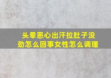 头晕恶心出汗拉肚子没劲怎么回事女性怎么调理