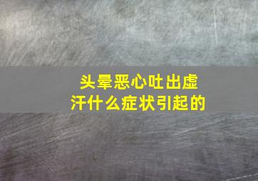 头晕恶心吐出虚汗什么症状引起的