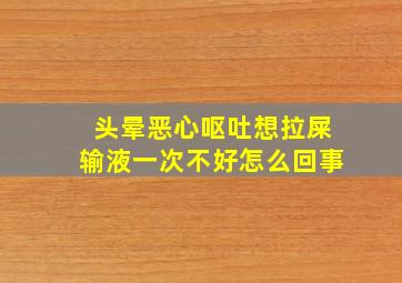 头晕恶心呕吐想拉屎输液一次不好怎么回事