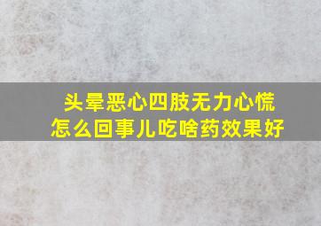 头晕恶心四肢无力心慌怎么回事儿吃啥药效果好