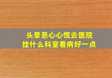 头晕恶心心慌去医院挂什么科室看病好一点