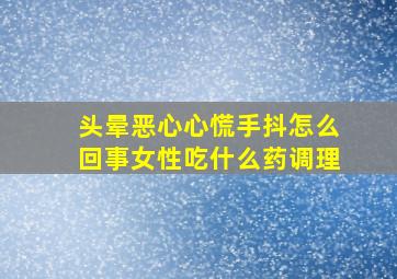 头晕恶心心慌手抖怎么回事女性吃什么药调理