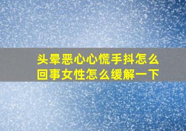 头晕恶心心慌手抖怎么回事女性怎么缓解一下