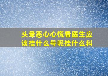 头晕恶心心慌看医生应该挂什么号呢挂什么科