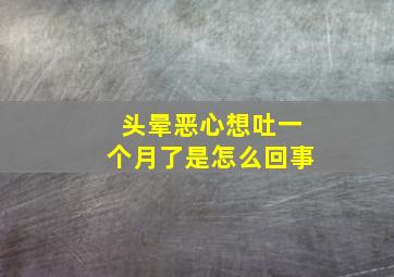 头晕恶心想吐一个月了是怎么回事