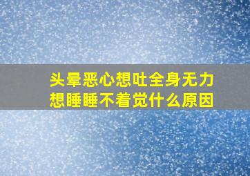 头晕恶心想吐全身无力想睡睡不着觉什么原因