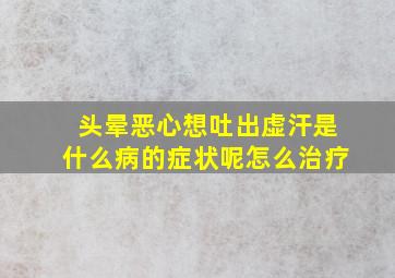 头晕恶心想吐出虚汗是什么病的症状呢怎么治疗