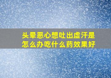 头晕恶心想吐出虚汗是怎么办吃什么药效果好